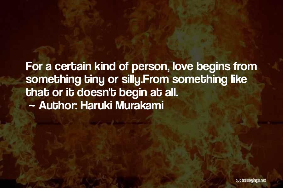 Haruki Murakami Quotes: For A Certain Kind Of Person, Love Begins From Something Tiny Or Silly.from Something Like That Or It Doesn't Begin