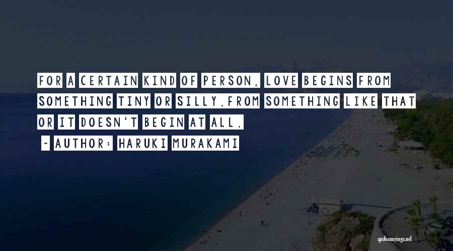 Haruki Murakami Quotes: For A Certain Kind Of Person, Love Begins From Something Tiny Or Silly.from Something Like That Or It Doesn't Begin