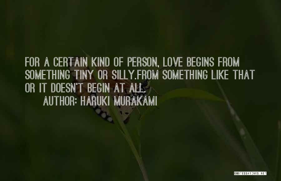Haruki Murakami Quotes: For A Certain Kind Of Person, Love Begins From Something Tiny Or Silly.from Something Like That Or It Doesn't Begin
