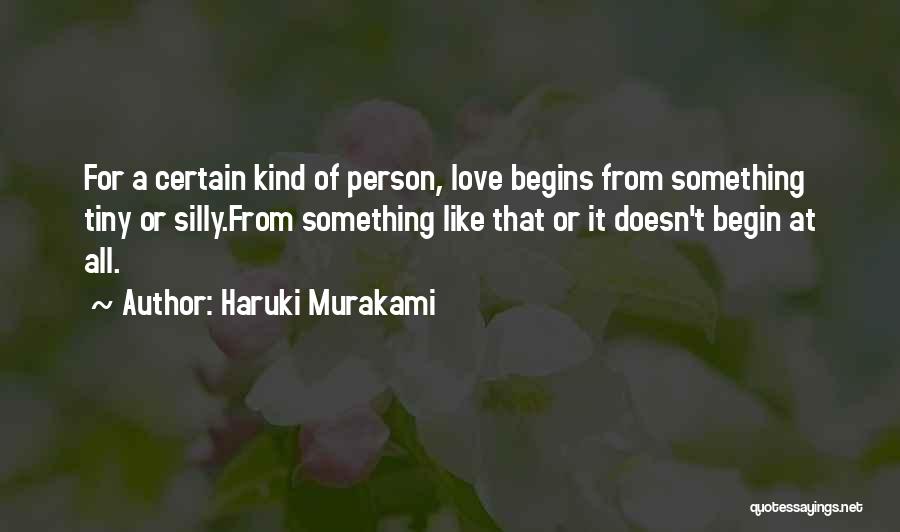 Haruki Murakami Quotes: For A Certain Kind Of Person, Love Begins From Something Tiny Or Silly.from Something Like That Or It Doesn't Begin