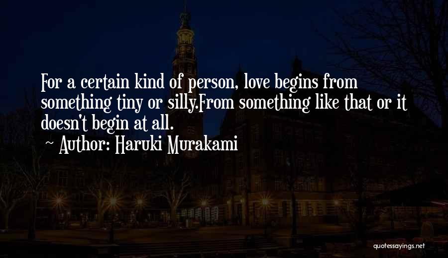 Haruki Murakami Quotes: For A Certain Kind Of Person, Love Begins From Something Tiny Or Silly.from Something Like That Or It Doesn't Begin