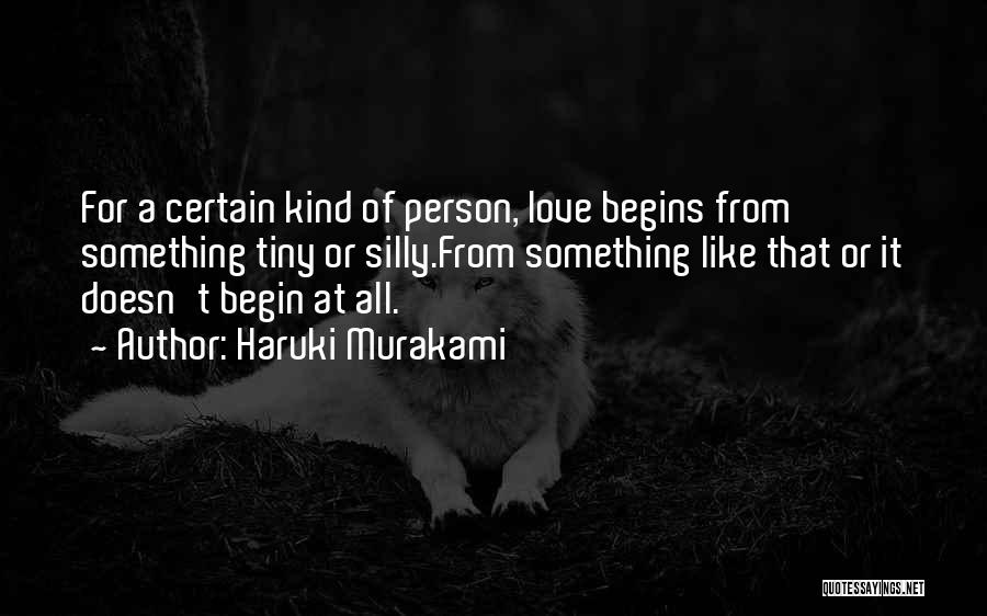 Haruki Murakami Quotes: For A Certain Kind Of Person, Love Begins From Something Tiny Or Silly.from Something Like That Or It Doesn't Begin