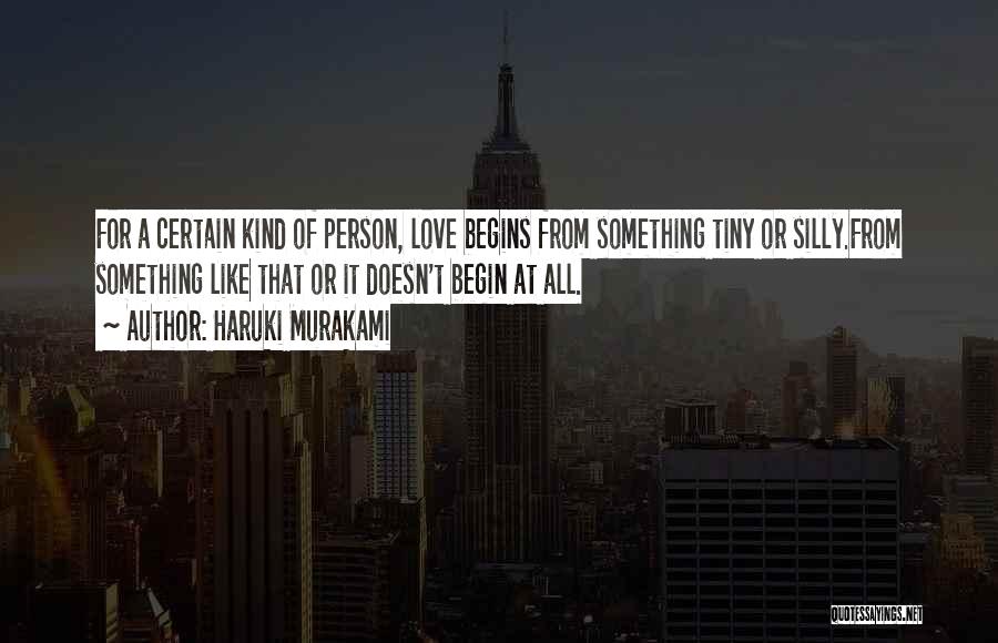 Haruki Murakami Quotes: For A Certain Kind Of Person, Love Begins From Something Tiny Or Silly.from Something Like That Or It Doesn't Begin