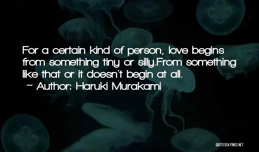 Haruki Murakami Quotes: For A Certain Kind Of Person, Love Begins From Something Tiny Or Silly.from Something Like That Or It Doesn't Begin
