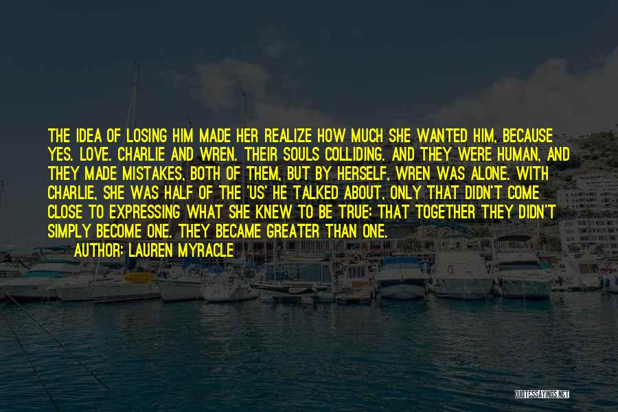 Lauren Myracle Quotes: The Idea Of Losing Him Made Her Realize How Much She Wanted Him, Because Yes. Love. Charlie And Wren. Their