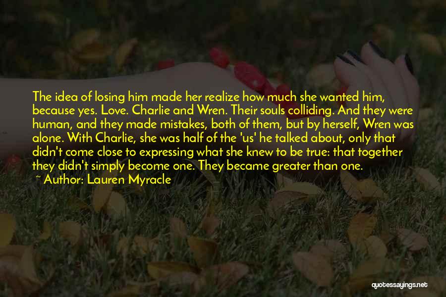 Lauren Myracle Quotes: The Idea Of Losing Him Made Her Realize How Much She Wanted Him, Because Yes. Love. Charlie And Wren. Their