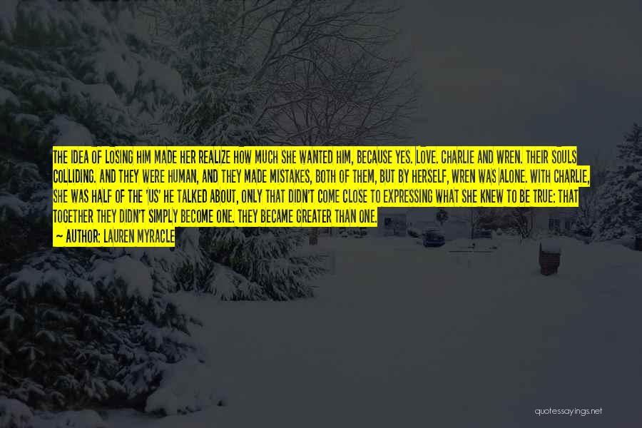 Lauren Myracle Quotes: The Idea Of Losing Him Made Her Realize How Much She Wanted Him, Because Yes. Love. Charlie And Wren. Their