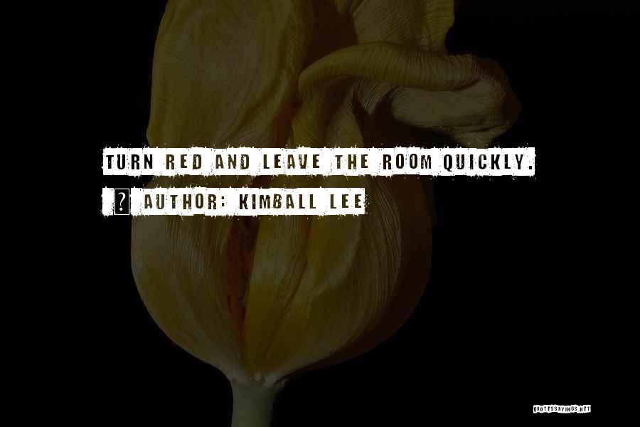 Kimball Lee Quotes: Turn Red And Leave The Room Quickly.