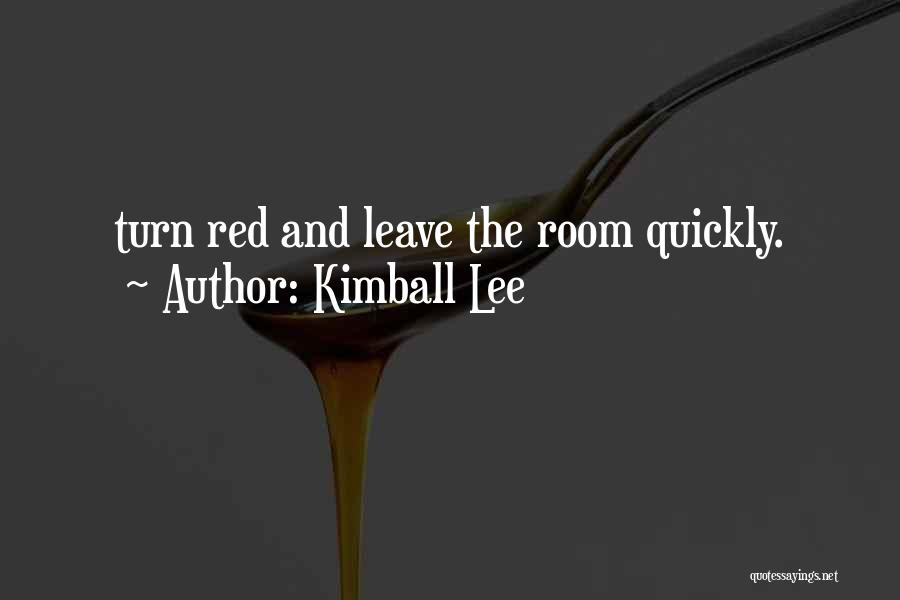 Kimball Lee Quotes: Turn Red And Leave The Room Quickly.