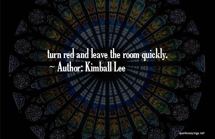 Kimball Lee Quotes: Turn Red And Leave The Room Quickly.