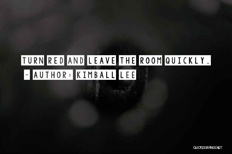 Kimball Lee Quotes: Turn Red And Leave The Room Quickly.