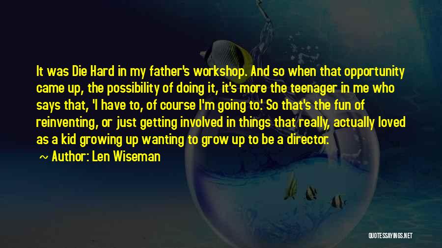 Len Wiseman Quotes: It Was Die Hard In My Father's Workshop. And So When That Opportunity Came Up, The Possibility Of Doing It,