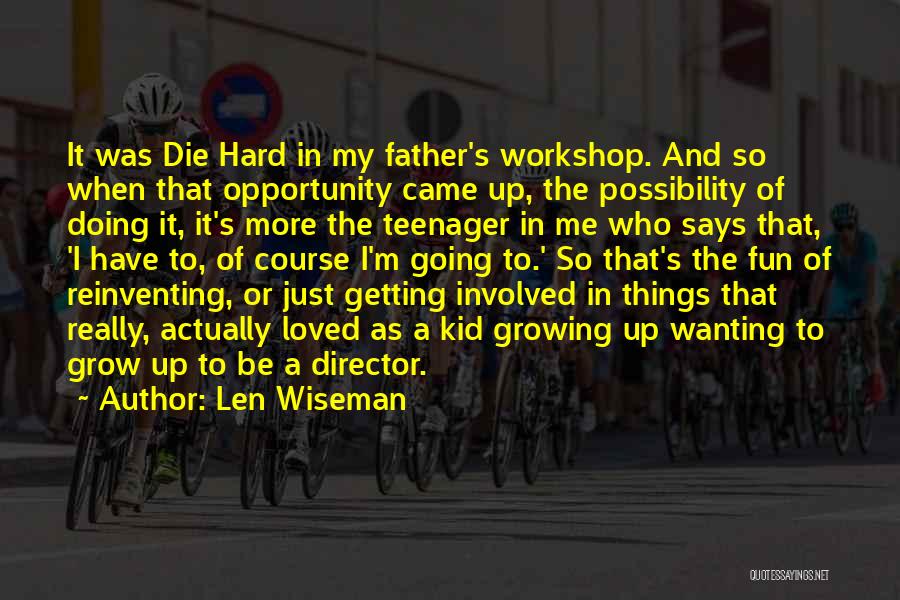 Len Wiseman Quotes: It Was Die Hard In My Father's Workshop. And So When That Opportunity Came Up, The Possibility Of Doing It,