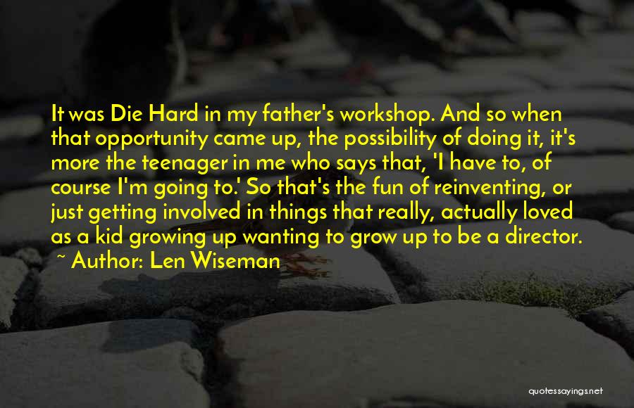 Len Wiseman Quotes: It Was Die Hard In My Father's Workshop. And So When That Opportunity Came Up, The Possibility Of Doing It,