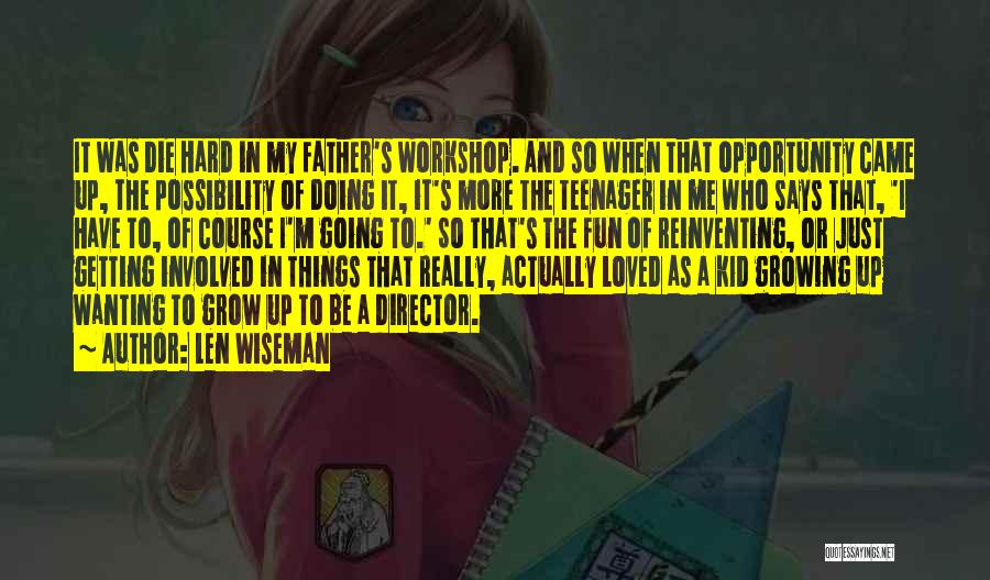 Len Wiseman Quotes: It Was Die Hard In My Father's Workshop. And So When That Opportunity Came Up, The Possibility Of Doing It,