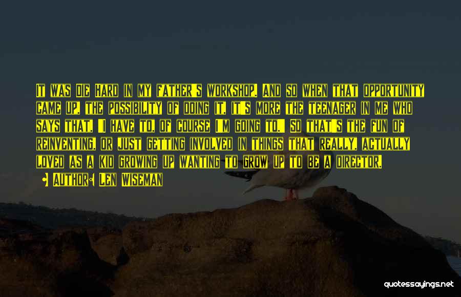 Len Wiseman Quotes: It Was Die Hard In My Father's Workshop. And So When That Opportunity Came Up, The Possibility Of Doing It,