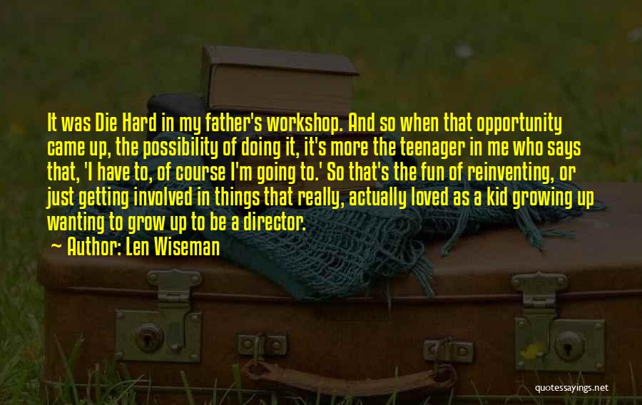 Len Wiseman Quotes: It Was Die Hard In My Father's Workshop. And So When That Opportunity Came Up, The Possibility Of Doing It,