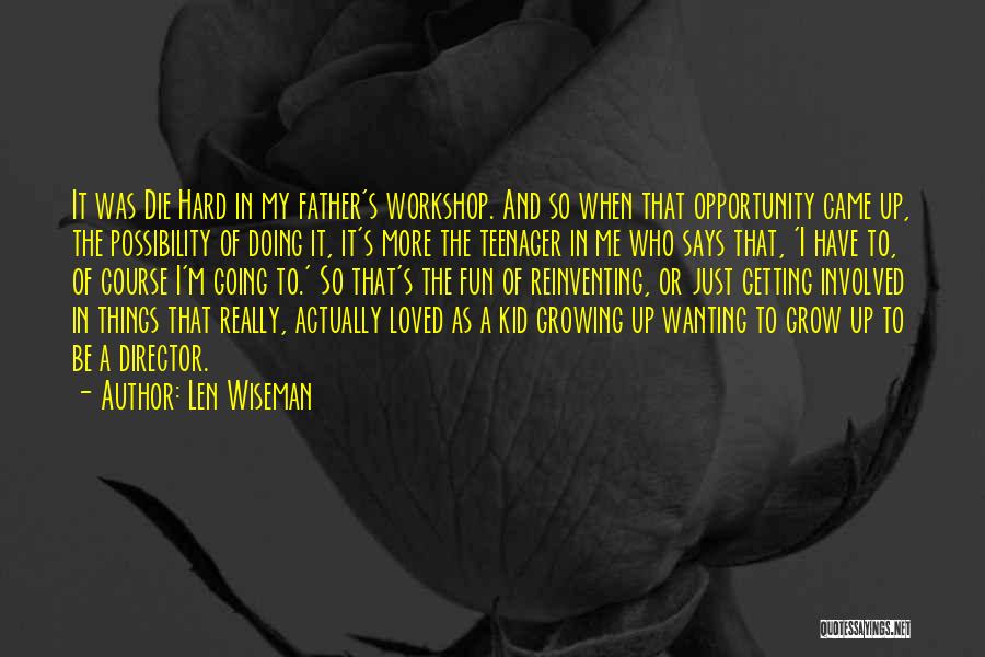 Len Wiseman Quotes: It Was Die Hard In My Father's Workshop. And So When That Opportunity Came Up, The Possibility Of Doing It,