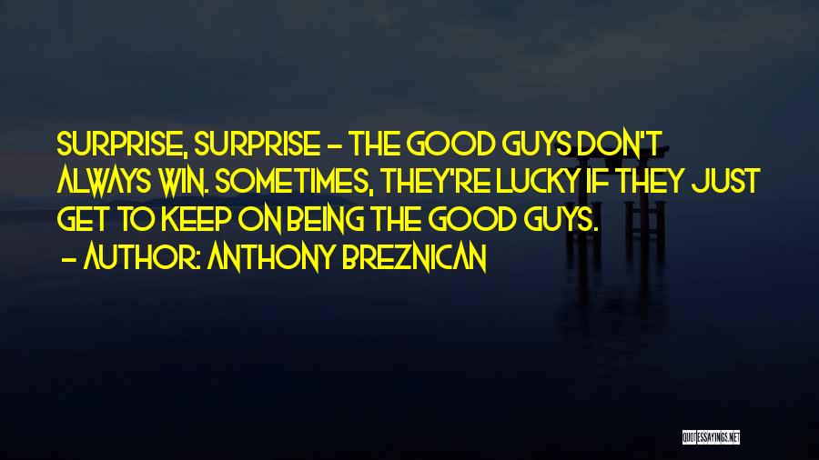 Anthony Breznican Quotes: Surprise, Surprise - The Good Guys Don't Always Win. Sometimes, They're Lucky If They Just Get To Keep On Being