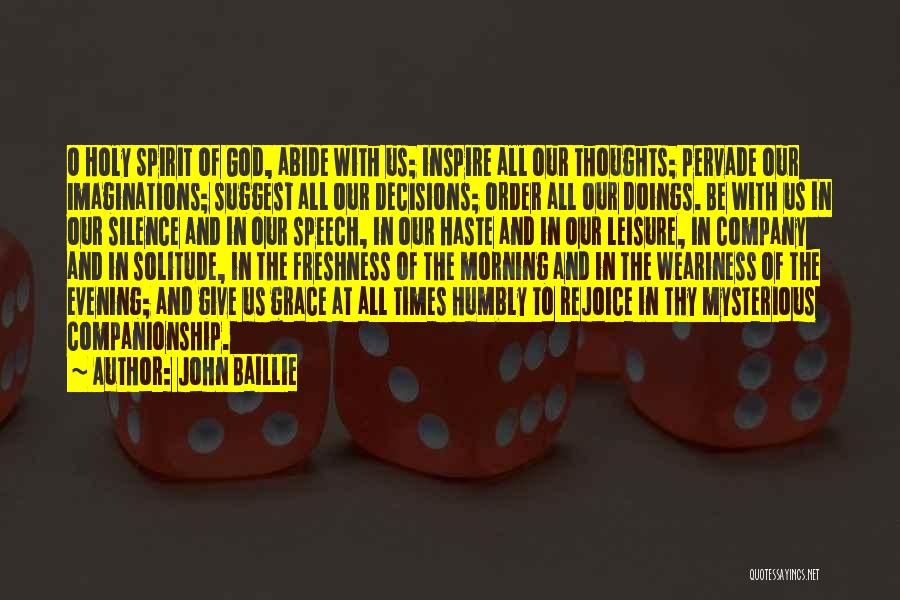 John Baillie Quotes: O Holy Spirit Of God, Abide With Us; Inspire All Our Thoughts; Pervade Our Imaginations; Suggest All Our Decisions; Order