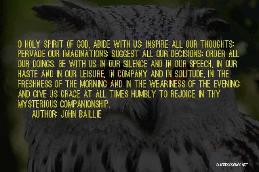 John Baillie Quotes: O Holy Spirit Of God, Abide With Us; Inspire All Our Thoughts; Pervade Our Imaginations; Suggest All Our Decisions; Order