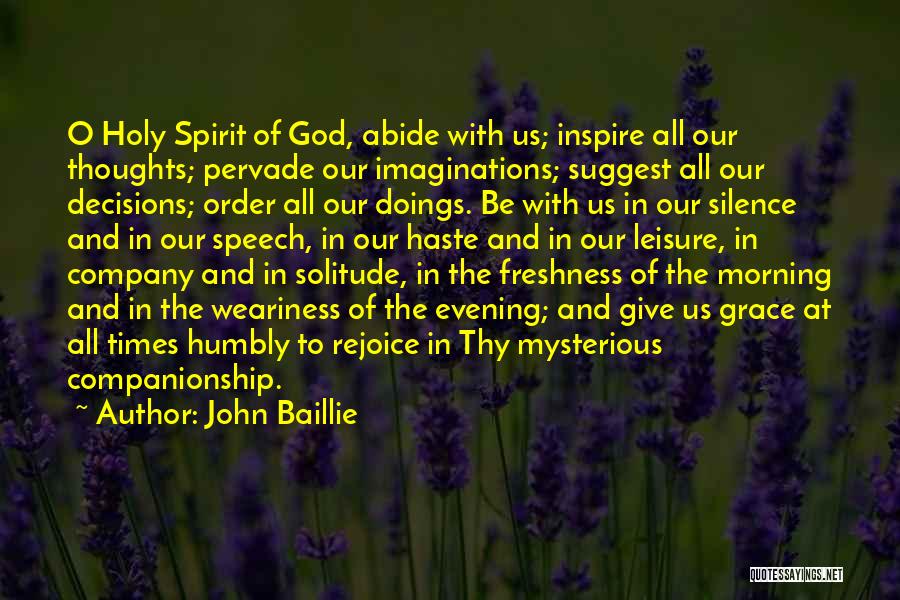 John Baillie Quotes: O Holy Spirit Of God, Abide With Us; Inspire All Our Thoughts; Pervade Our Imaginations; Suggest All Our Decisions; Order