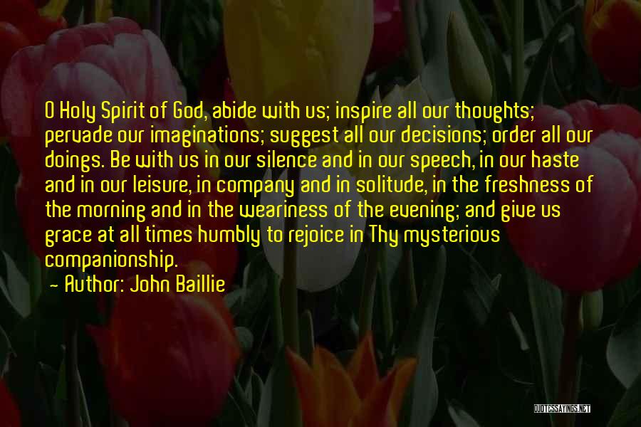 John Baillie Quotes: O Holy Spirit Of God, Abide With Us; Inspire All Our Thoughts; Pervade Our Imaginations; Suggest All Our Decisions; Order