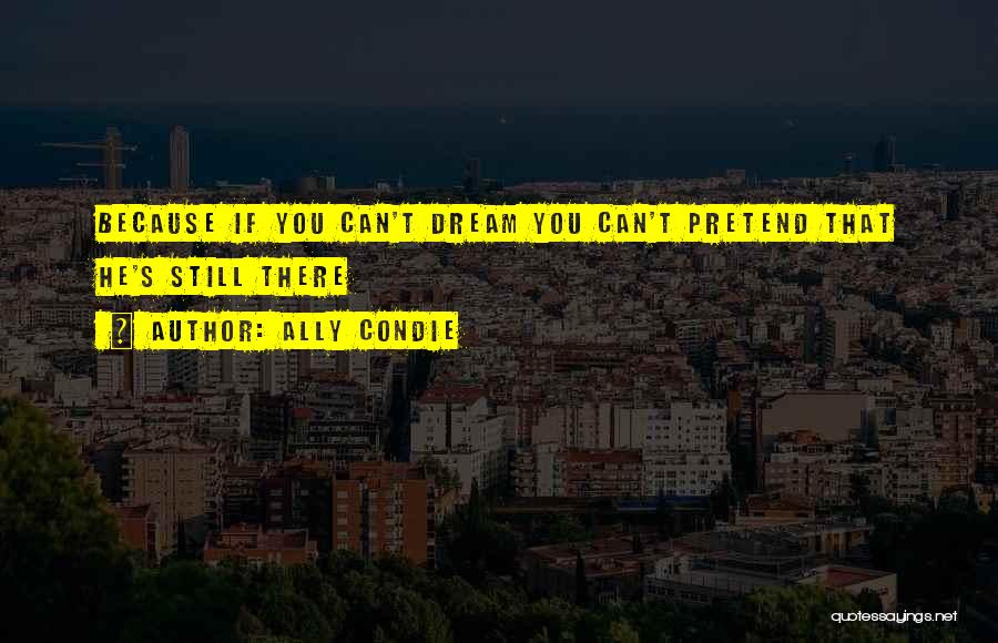 Ally Condie Quotes: Because If You Can't Dream You Can't Pretend That He's Still There