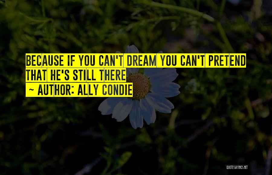 Ally Condie Quotes: Because If You Can't Dream You Can't Pretend That He's Still There