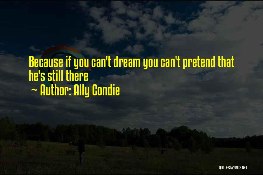 Ally Condie Quotes: Because If You Can't Dream You Can't Pretend That He's Still There