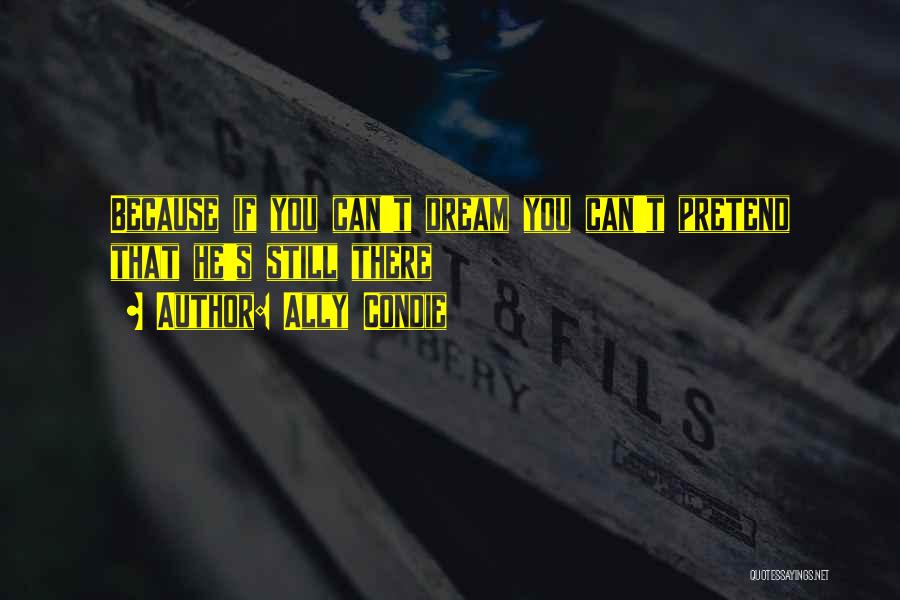 Ally Condie Quotes: Because If You Can't Dream You Can't Pretend That He's Still There