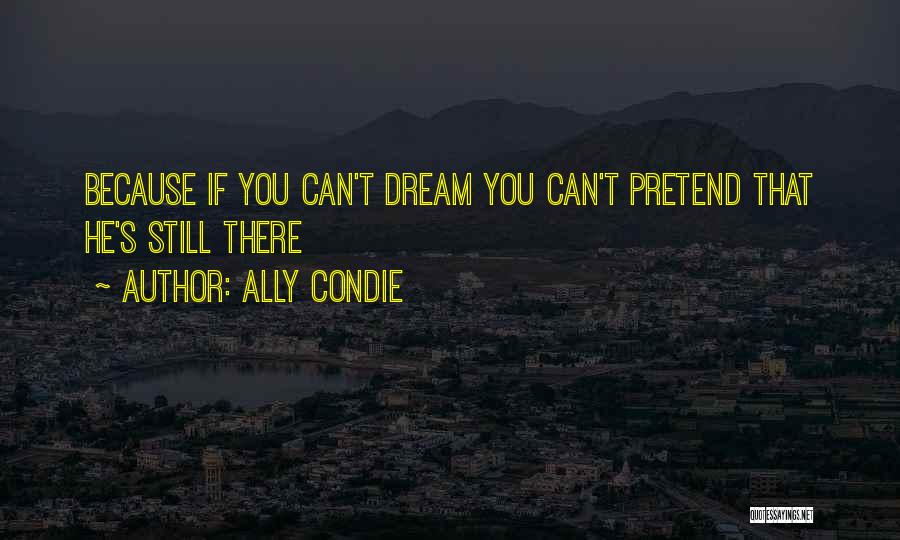 Ally Condie Quotes: Because If You Can't Dream You Can't Pretend That He's Still There