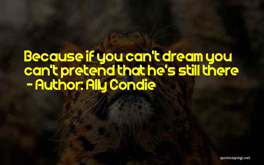 Ally Condie Quotes: Because If You Can't Dream You Can't Pretend That He's Still There