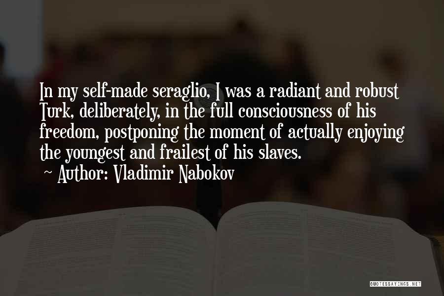 Vladimir Nabokov Quotes: In My Self-made Seraglio, I Was A Radiant And Robust Turk, Deliberately, In The Full Consciousness Of His Freedom, Postponing