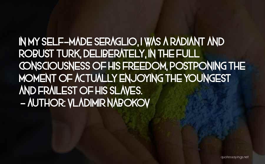 Vladimir Nabokov Quotes: In My Self-made Seraglio, I Was A Radiant And Robust Turk, Deliberately, In The Full Consciousness Of His Freedom, Postponing