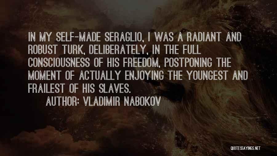 Vladimir Nabokov Quotes: In My Self-made Seraglio, I Was A Radiant And Robust Turk, Deliberately, In The Full Consciousness Of His Freedom, Postponing