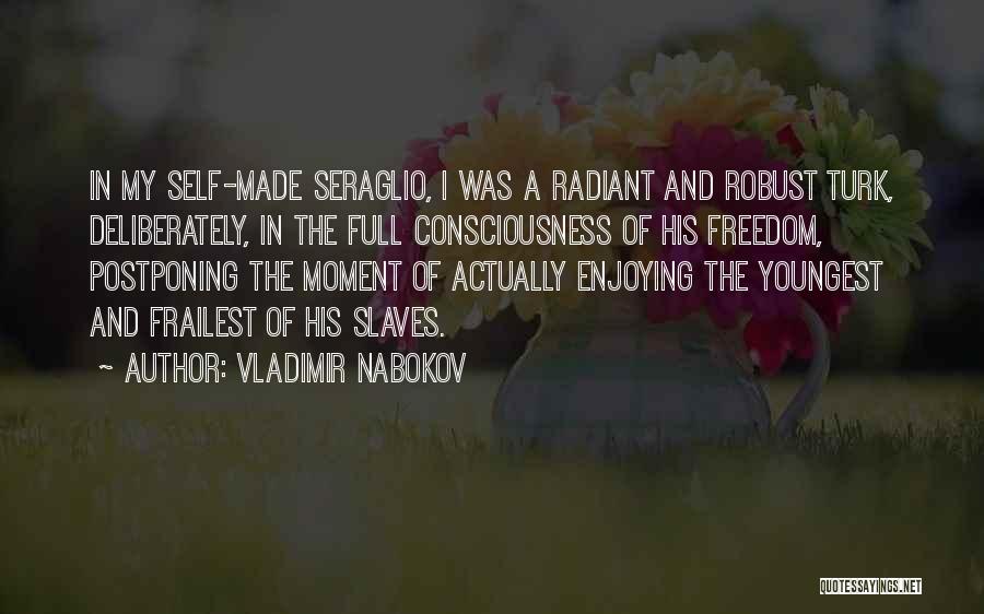 Vladimir Nabokov Quotes: In My Self-made Seraglio, I Was A Radiant And Robust Turk, Deliberately, In The Full Consciousness Of His Freedom, Postponing