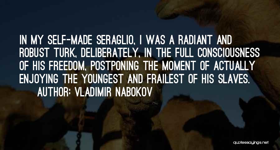 Vladimir Nabokov Quotes: In My Self-made Seraglio, I Was A Radiant And Robust Turk, Deliberately, In The Full Consciousness Of His Freedom, Postponing