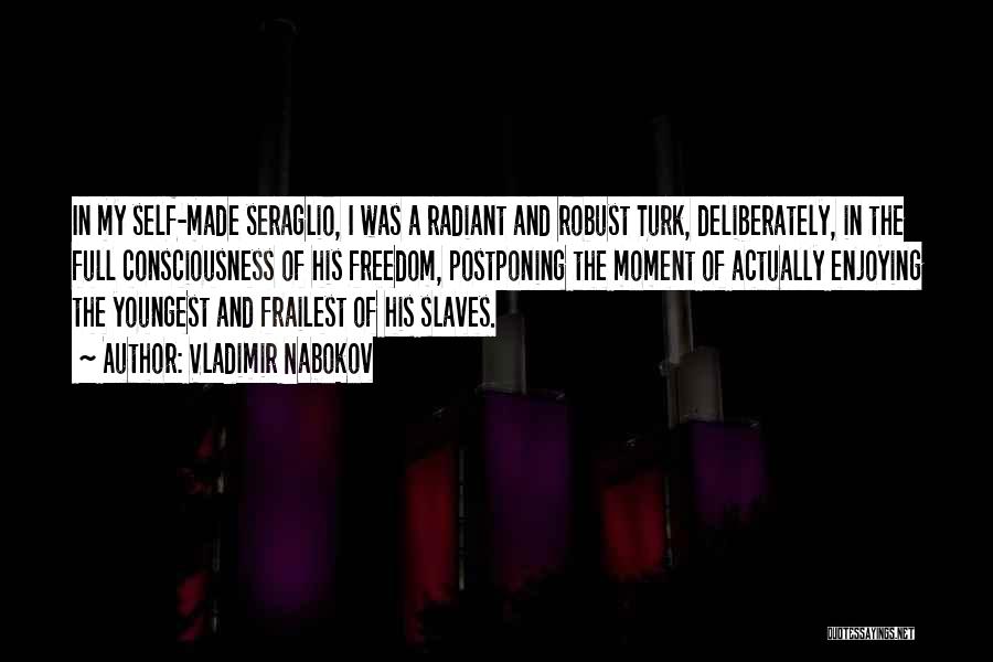 Vladimir Nabokov Quotes: In My Self-made Seraglio, I Was A Radiant And Robust Turk, Deliberately, In The Full Consciousness Of His Freedom, Postponing