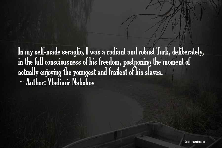 Vladimir Nabokov Quotes: In My Self-made Seraglio, I Was A Radiant And Robust Turk, Deliberately, In The Full Consciousness Of His Freedom, Postponing