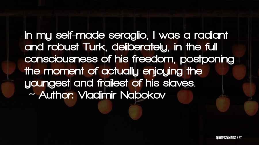 Vladimir Nabokov Quotes: In My Self-made Seraglio, I Was A Radiant And Robust Turk, Deliberately, In The Full Consciousness Of His Freedom, Postponing