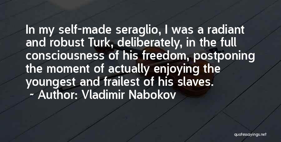 Vladimir Nabokov Quotes: In My Self-made Seraglio, I Was A Radiant And Robust Turk, Deliberately, In The Full Consciousness Of His Freedom, Postponing