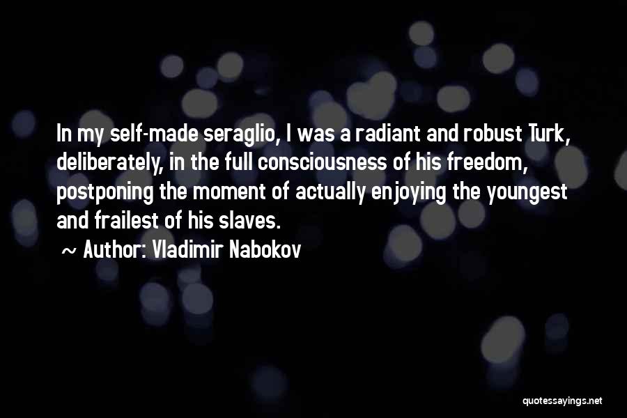 Vladimir Nabokov Quotes: In My Self-made Seraglio, I Was A Radiant And Robust Turk, Deliberately, In The Full Consciousness Of His Freedom, Postponing