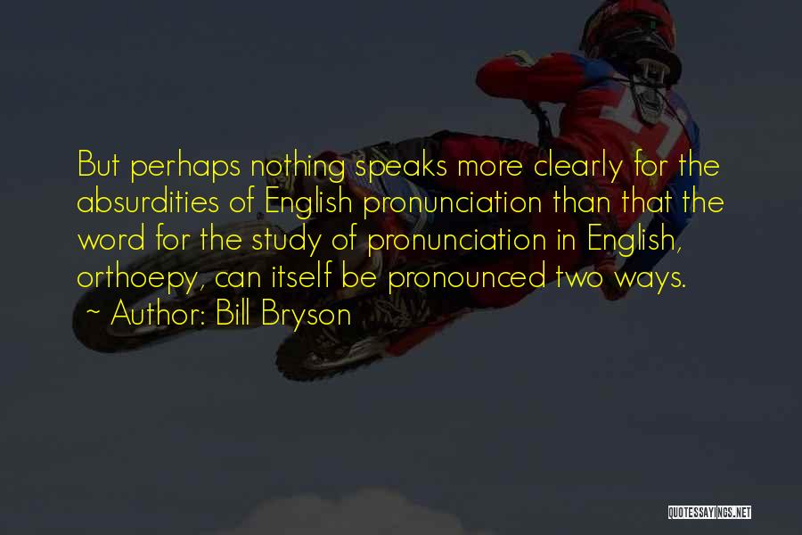 Bill Bryson Quotes: But Perhaps Nothing Speaks More Clearly For The Absurdities Of English Pronunciation Than That The Word For The Study Of