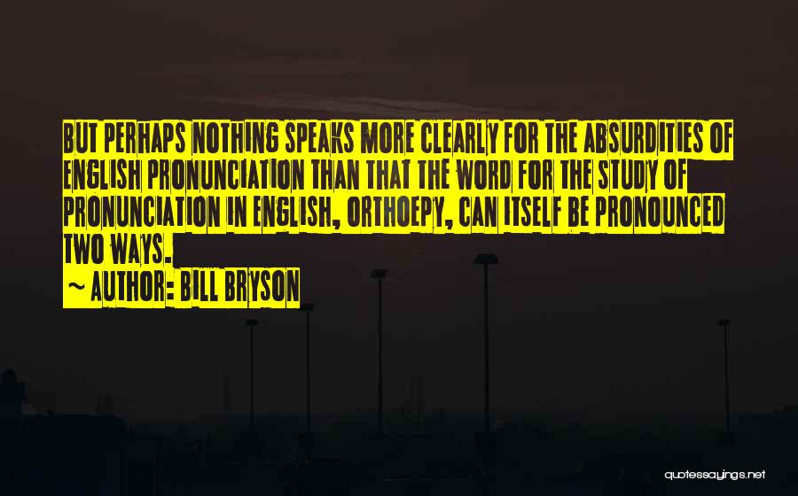 Bill Bryson Quotes: But Perhaps Nothing Speaks More Clearly For The Absurdities Of English Pronunciation Than That The Word For The Study Of