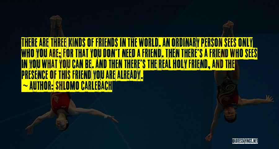 Shlomo Carlebach Quotes: There Are Three Kinds Of Friends In The World. An Ordinary Person Sees Only Who You Are; For That You