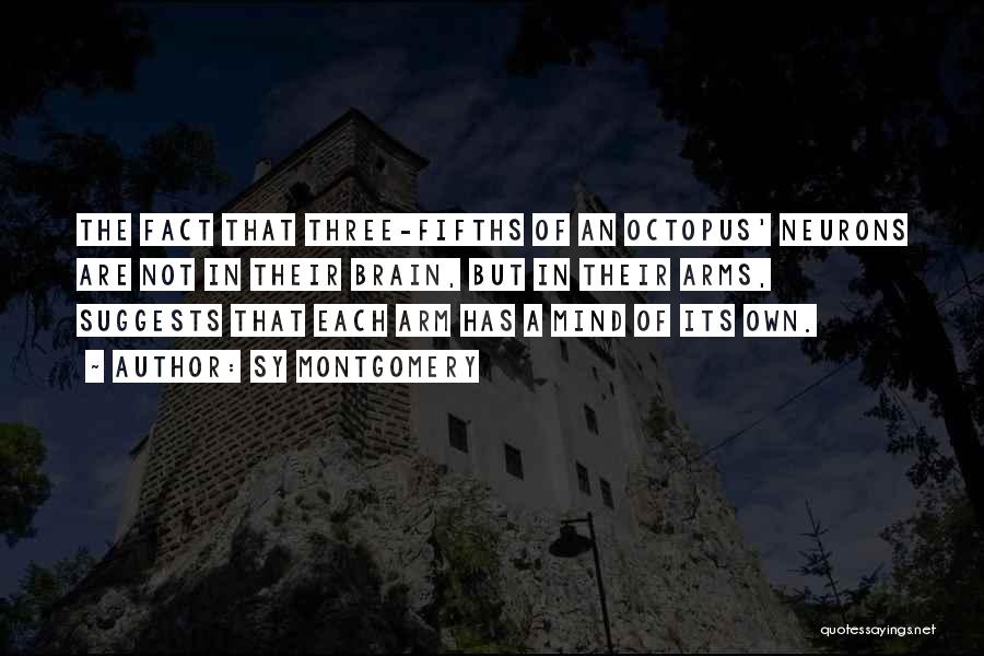 Sy Montgomery Quotes: The Fact That Three-fifths Of An Octopus' Neurons Are Not In Their Brain, But In Their Arms, Suggests That Each