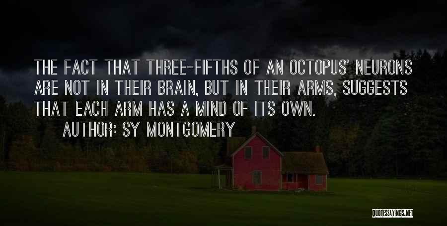 Sy Montgomery Quotes: The Fact That Three-fifths Of An Octopus' Neurons Are Not In Their Brain, But In Their Arms, Suggests That Each