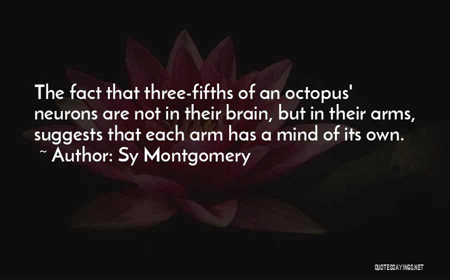 Sy Montgomery Quotes: The Fact That Three-fifths Of An Octopus' Neurons Are Not In Their Brain, But In Their Arms, Suggests That Each