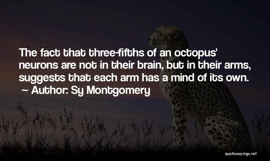 Sy Montgomery Quotes: The Fact That Three-fifths Of An Octopus' Neurons Are Not In Their Brain, But In Their Arms, Suggests That Each